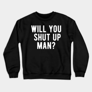 Will You Shut Up Man will you shut up will you shut up shut Crewneck Sweatshirt